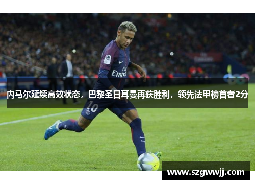 内马尔延续高效状态，巴黎圣日耳曼再获胜利，领先法甲榜首者2分