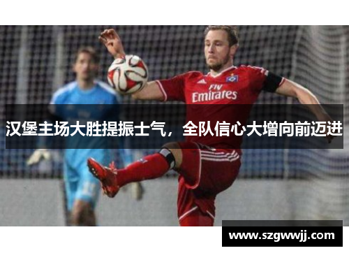 汉堡主场大胜提振士气，全队信心大增向前迈进