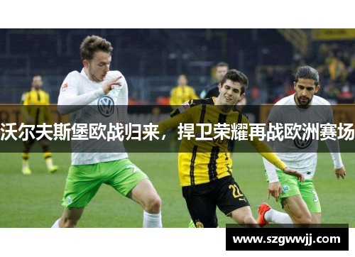 沃尔夫斯堡欧战归来，捍卫荣耀再战欧洲赛场