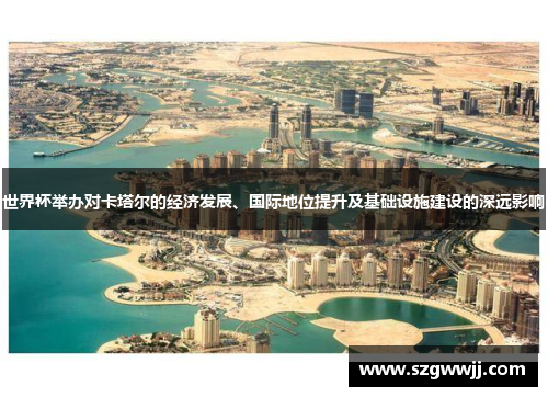 世界杯举办对卡塔尔的经济发展、国际地位提升及基础设施建设的深远影响