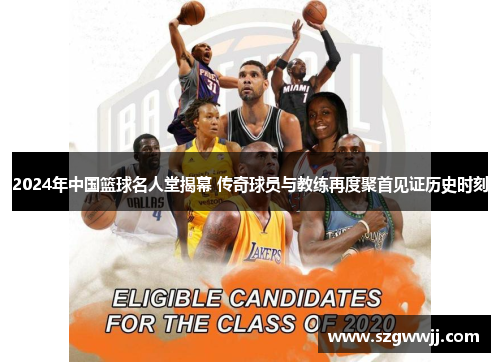 2024年中国篮球名人堂揭幕 传奇球员与教练再度聚首见证历史时刻