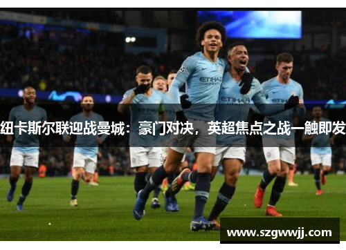 纽卡斯尔联迎战曼城：豪门对决，英超焦点之战一触即发