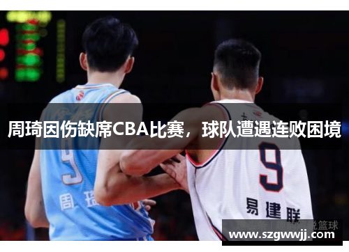 周琦因伤缺席CBA比赛，球队遭遇连败困境
