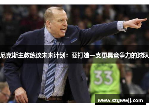 尼克斯主教练谈未来计划：要打造一支更具竞争力的球队