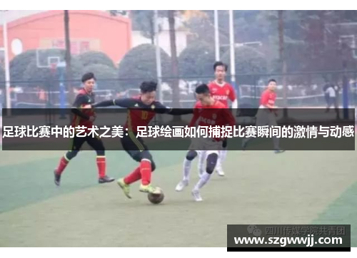 足球比赛中的艺术之美：足球绘画如何捕捉比赛瞬间的激情与动感