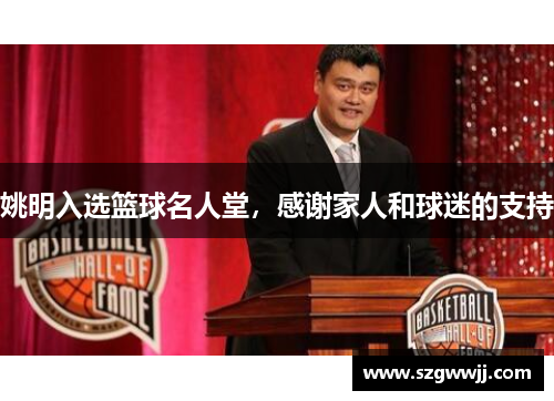 姚明入选篮球名人堂，感谢家人和球迷的支持