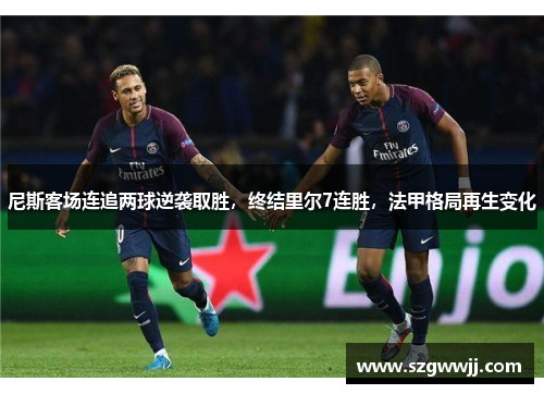 尼斯客场连追两球逆袭取胜，终结里尔7连胜，法甲格局再生变化