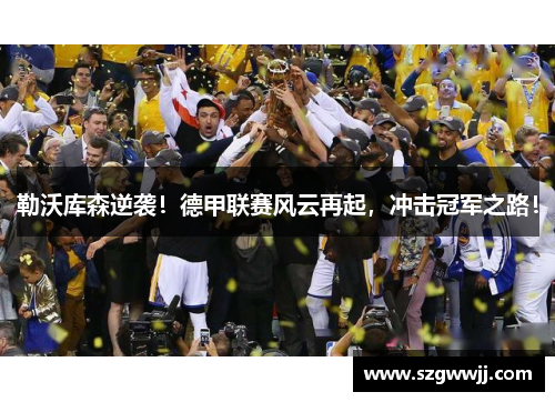勒沃库森逆袭！德甲联赛风云再起，冲击冠军之路！
