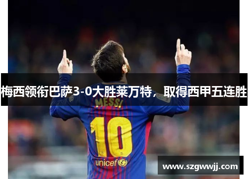 梅西领衔巴萨3-0大胜莱万特，取得西甲五连胜