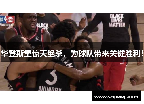 华登斯堡惊天绝杀，为球队带来关键胜利！