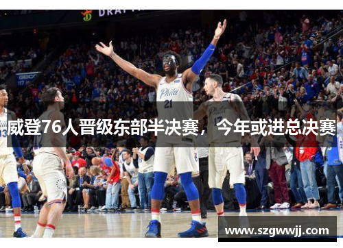 威登76人晋级东部半决赛，今年或进总决赛
