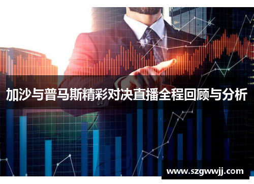 加沙与普马斯精彩对决直播全程回顾与分析