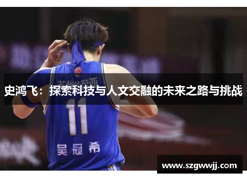 史鸿飞：探索科技与人文交融的未来之路与挑战