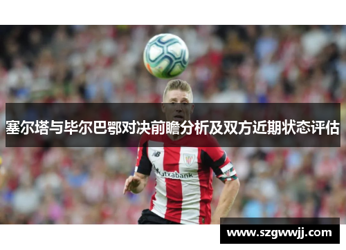 塞尔塔与毕尔巴鄂对决前瞻分析及双方近期状态评估