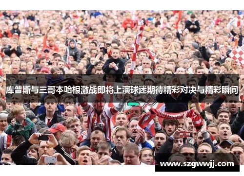 库普斯与三哥本哈根激战即将上演球迷期待精彩对决与精彩瞬间