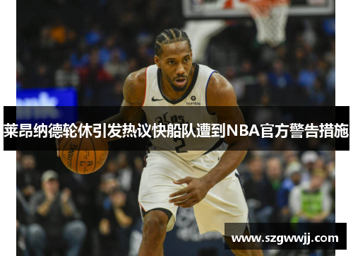 莱昂纳德轮休引发热议快船队遭到NBA官方警告措施