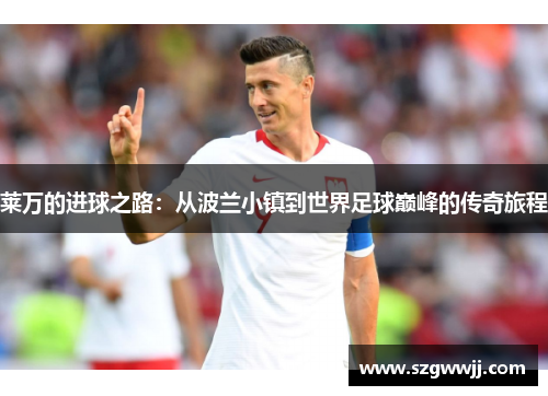 莱万的进球之路：从波兰小镇到世界足球巅峰的传奇旅程