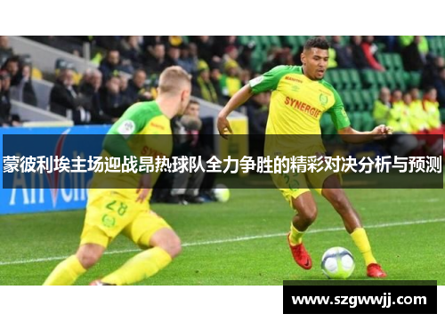 蒙彼利埃主场迎战昂热球队全力争胜的精彩对决分析与预测