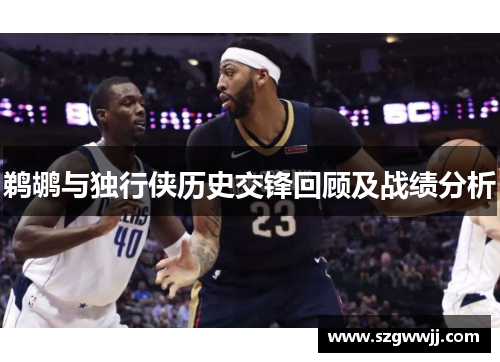 鹈鹕与独行侠历史交锋回顾及战绩分析