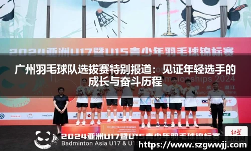 广州羽毛球队选拔赛特别报道：见证年轻选手的成长与奋斗历程