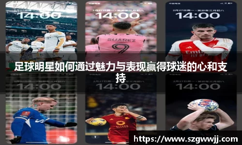 足球明星如何通过魅力与表现赢得球迷的心和支持