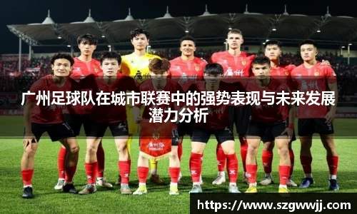 广州足球队在城市联赛中的强势表现与未来发展潜力分析