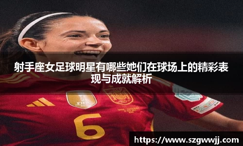 射手座女足球明星有哪些她们在球场上的精彩表现与成就解析