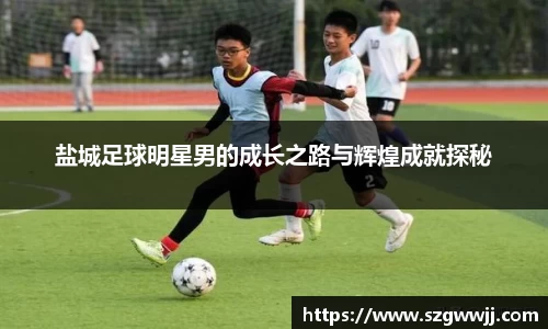 盐城足球明星男的成长之路与辉煌成就探秘