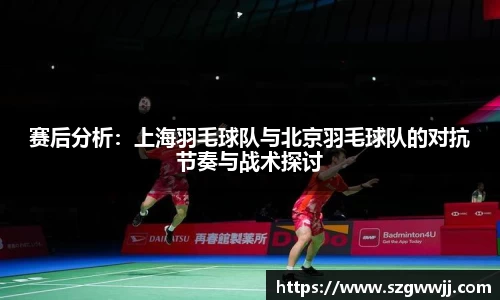 赛后分析：上海羽毛球队与北京羽毛球队的对抗节奏与战术探讨