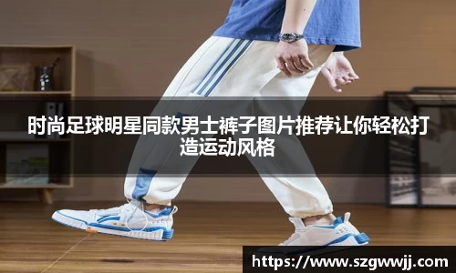 时尚足球明星同款男士裤子图片推荐让你轻松打造运动风格