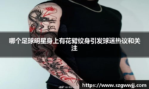 哪个足球明星身上有花臂纹身引发球迷热议和关注
